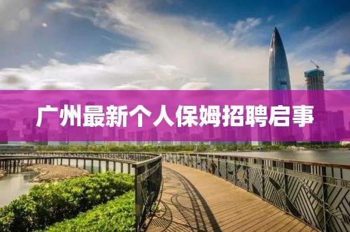 广州最新个人保姆招聘启事