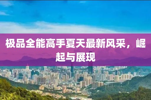 极品全能高手夏天最新风采，崛起与展现