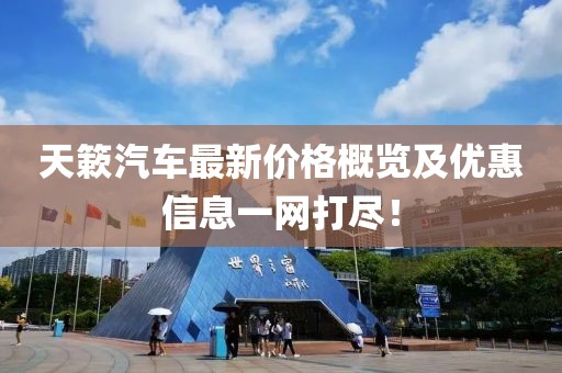 天簌汽车最新价格概览及优惠信息一网打尽！