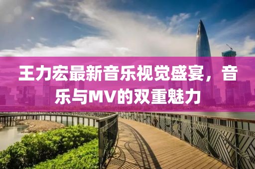 王力宏最新音乐视觉盛宴，音乐与MV的双重魅力
