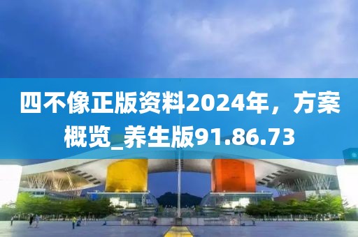 四不像正版资料2024年，方案概览_养生版91.86.73