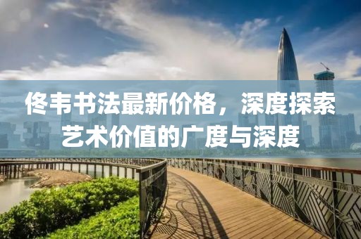 佟韦书法最新价格，深度探索艺术价值的广度与深度