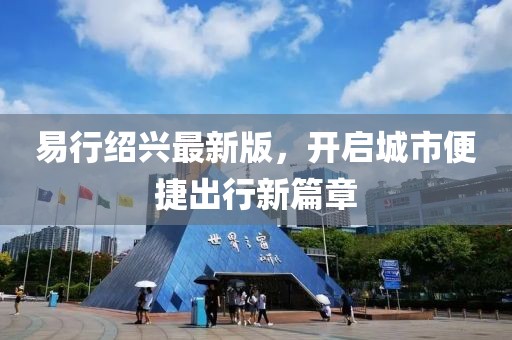 易行绍兴最新版，开启城市便捷出行新篇章