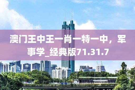 澳门王中王一肖一特一中，军事学_经典版71.31.7