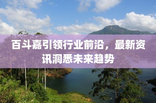百斗嘉引领行业前沿，最新资讯洞悉未来趋势