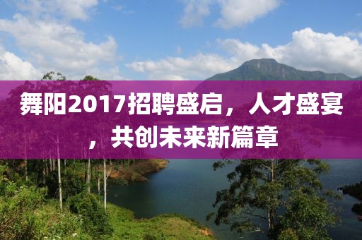 舞阳2017招聘盛启，人才盛宴，共创未来新篇章