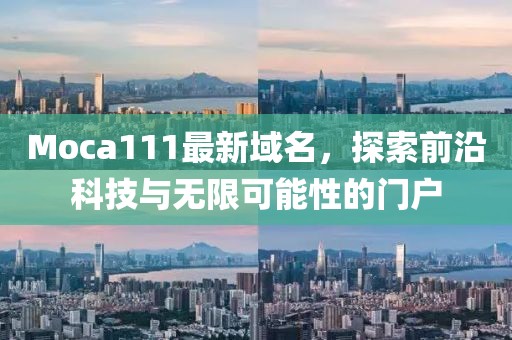 Moca111最新域名，探索前沿科技与无限可能性的门户