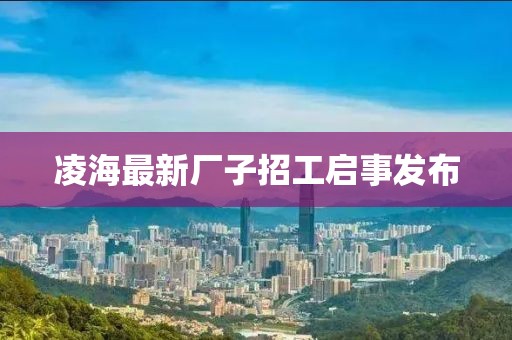凌海最新厂子招工启事发布