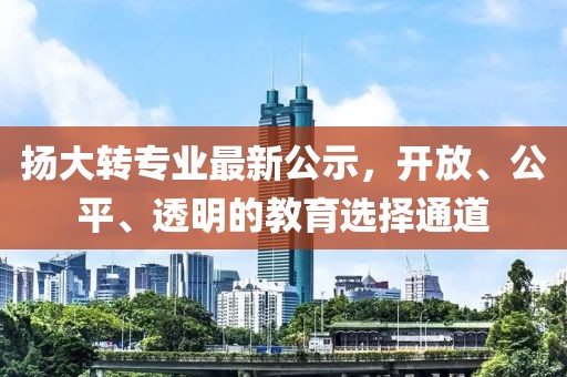 扬大转专业最新公示，开放、公平、透明的教育选择通道