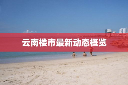 云南楼市最新动态概览