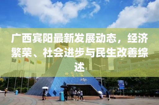 广西宾阳最新发展动态，经济繁荣、社会进步与民生改善综述