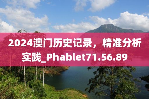 2024澳门历史记录，精准分析实践_Phablet71.56.89