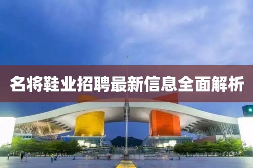 名将鞋业招聘最新信息全面解析