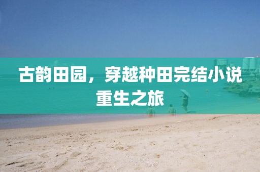 古韵田园，穿越种田完结小说重生之旅