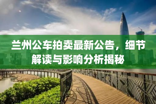 兰州公车拍卖最新公告，细节解读与影响分析揭秘