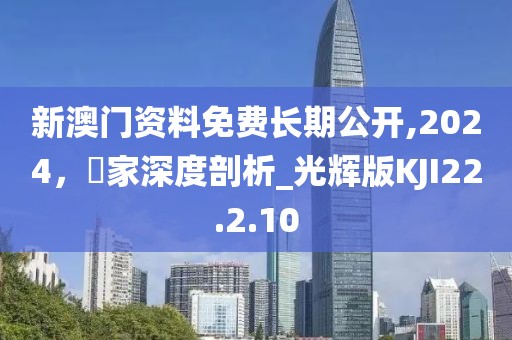 新澳门资料免费长期公开,2024，專家深度剖析_光辉版KJI22.2.10