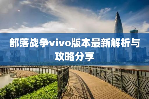 部落战争vivo版本最新解析与攻略分享