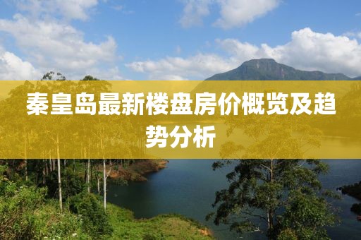 秦皇岛最新楼盘房价概览及趋势分析