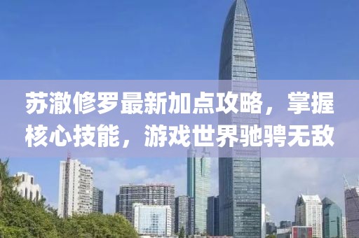 苏澈修罗最新加点攻略，掌握核心技能，游戏世界驰骋无敌