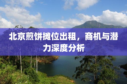 北京煎饼摊位出租，商机与潜力深度分析