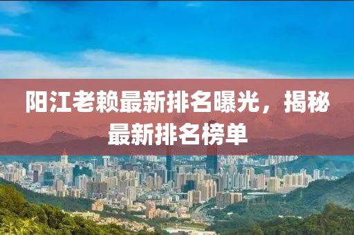 阳江老赖最新排名曝光，揭秘最新排名榜单