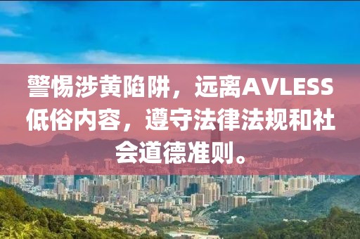 警惕涉黄陷阱，远离AVLESS低俗内容，遵守法律法规和社会道德准则。