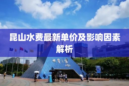 昆山水费最新单价及影响因素解析