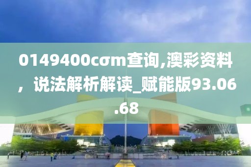 0149400cσm查询,澳彩资料，说法解析解读_赋能版93.06.68