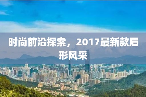 时尚前沿探索，2017最新款眉形风采