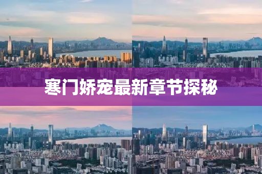 寒门娇宠最新章节探秘