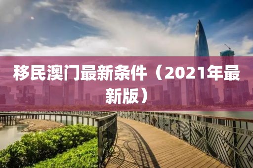 移民澳门最新条件（2021年最新版）