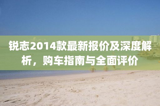 锐志2014款最新报价及深度解析，购车指南与全面评价