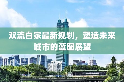 双流白家最新规划，塑造未来城市的蓝图展望