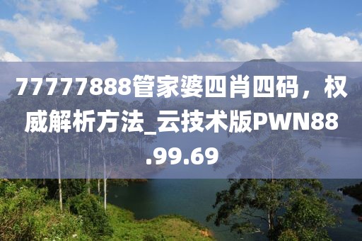 77777888管家婆四肖四码，权威解析方法_云技术版PWN88.99.69