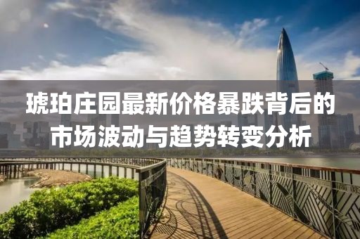 琥珀庄园最新价格暴跌背后的市场波动与趋势转变分析
