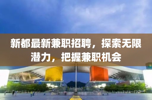 新都最新兼职招聘，探索无限潜力，把握兼职机会