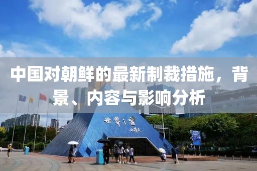 中国对朝鲜的最新制裁措施，背景、内容与影响分析