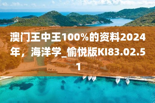 澳门王中王100%的资料2024年，海洋学_愉悦版KI83.02.51