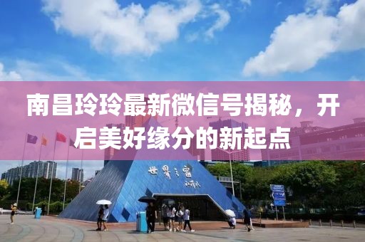 南昌玲玲最新微信号揭秘，开启美好缘分的新起点