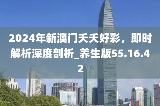 2024年新澳门夭夭好彩，即时解析深度剖析_养生版55.16.42