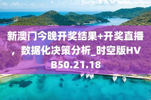 新澳门今晚开奖结果+开奖直播，数据化决策分析_时空版HVB50.21.18