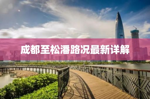 成都至松潘路况最新详解