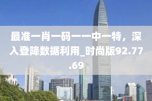 最准一肖一码一一中一特，深入登降数据利用_时尚版92.77.69