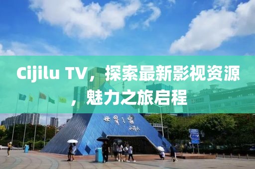 Cijilu TV，探索最新影视资源，魅力之旅启程