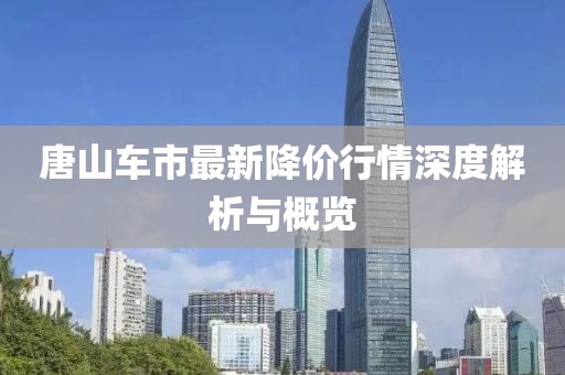 唐山车市最新降价行情深度解析与概览