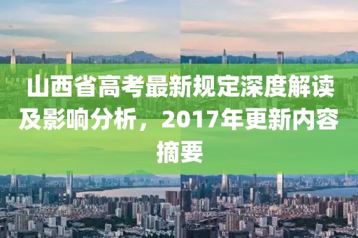 山西省高考最新规定深度解读及影响分析，2017年更新内容摘要