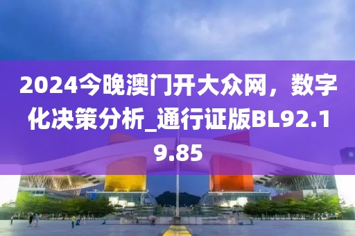 2024今晚澳门开大众网，数字化决策分析_通行证版BL92.19.85