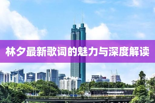 林夕最新歌词的魅力与深度解读