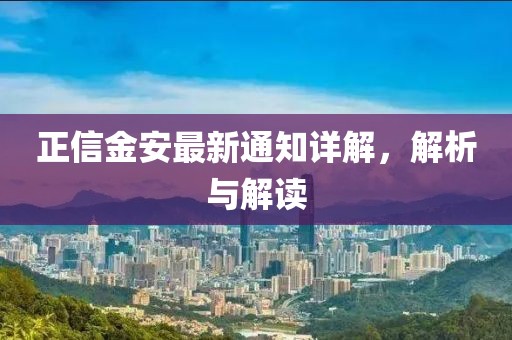 正信金安最新通知详解，解析与解读