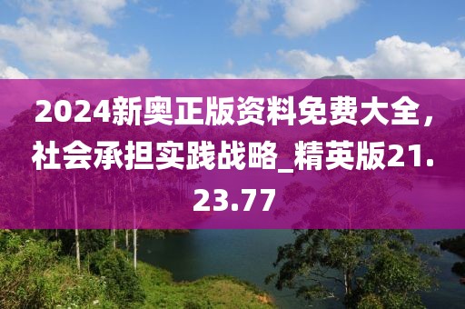 2024新奥正版资料免费大全，社会承担实践战略_精英版21.23.77
